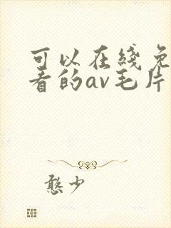 可以在线免费观看的av毛片