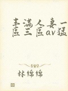 丰满人妻一区二区三区av猛交