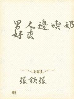 男人边吃奶边做好爽