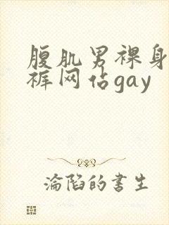腹肌男裸身无内裤网站gay