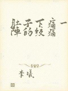 肚子下痛一阵一阵的绞痛