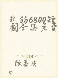 我的6800短剧全集免费观看下载