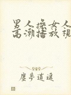 男人操女人下体高潮播放视频