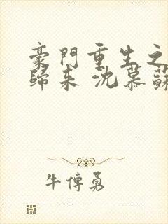 豪门重生之千金归来 沈慕苏