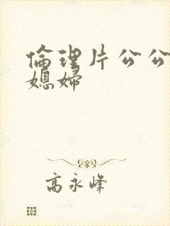 伦理片公公与儿媳妇