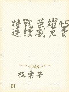 特战荣耀45集连续剧免费