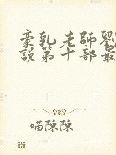 豪乳老师刘艳小说第十部最新