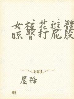 女校花进体罚室晾臀打屁股小说