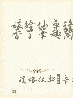 嫁给仙尊后我真香了笔趣阁