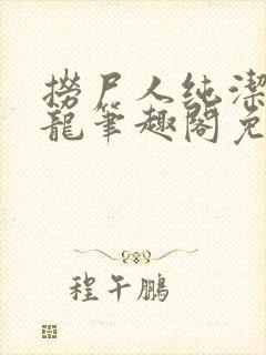 捞尸人纯洁滴小龙笔趣阁免费阅读