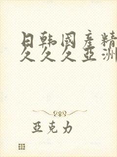 日韩国产精品久久久久亚洲