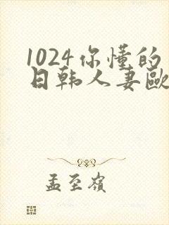 1024你懂的日韩人妻欧美91