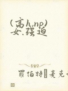 (高h,np)女.强迫