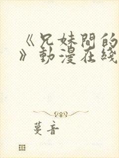 《兄妹间的秘密》动漫在线观看全集