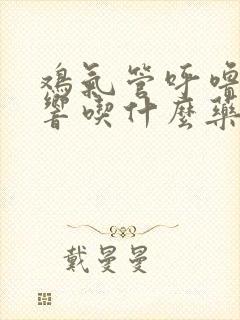 鸡气管呼噜呼噜响吃什么药效果最好