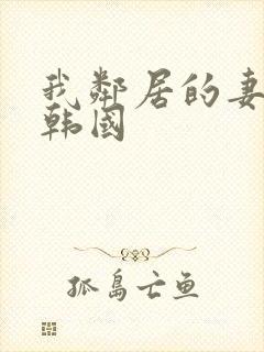 我邻居的妻子3韩国