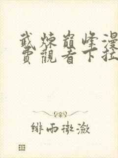 武炼巅峰漫画免费观看下拉式六漫画