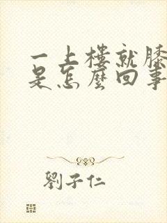 一上楼就膝盖疼是怎么回事