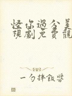 怪你过分美丽电视剧免费观看36集