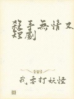 杀手无情又无敌短剧