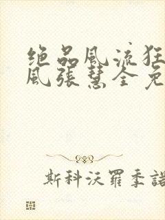 绝品风流狂医林风张慧全免费的小说