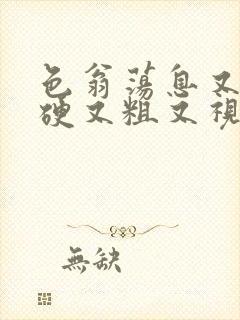 色翁荡息又大又硬又粗又视频图片