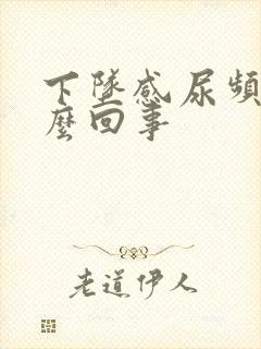 下坠感尿频是怎么回事