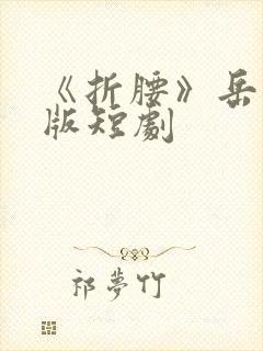 《折腰》岳雨婷版短剧