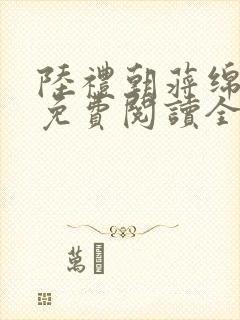 陆礼朝蒋绵小说免费阅读全文无弹窗