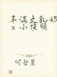 丰满大乳奶做爰ⅹ小视频