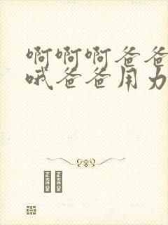 啊啊啊爸爸好爽哦爸爸用力草我