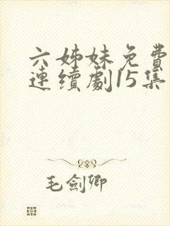 六姊妹免费电视连续剧15集