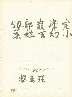 50部巅峰完结叶姓玄幻小说