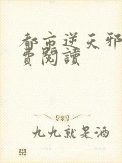 都市逆天邪医免费阅读