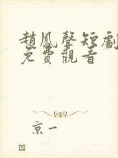 赵凤声短剧全集免费观看