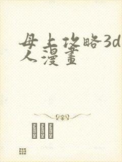 母上攻略3d同人漫画