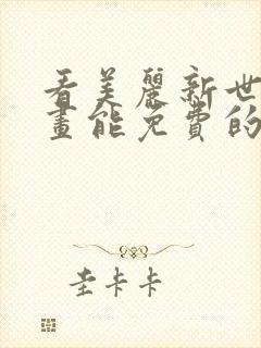 看美丽新世界漫画能免费的阅读软件