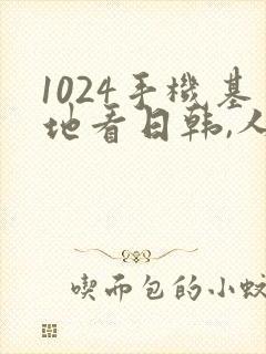 1024手机基地看日韩,人妻