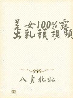 美女100%露出乳头视频