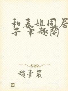 和表姐同居的日子 笔趣阁