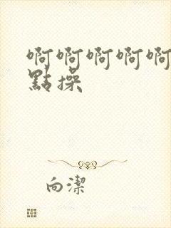 啊啊啊啊啊,轻点操