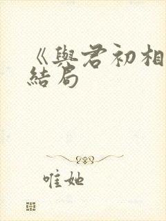 《与君初相识》结局封面