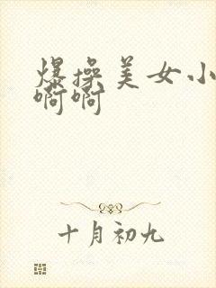 爆操美女小说啊啊啊