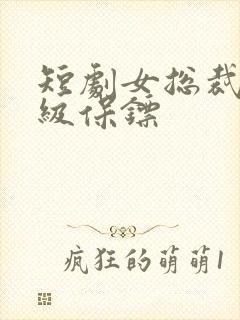 短剧女总裁的神级保镖