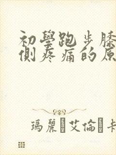 初学跑步膝盖内侧疼痛的原因