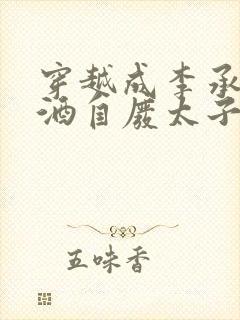 穿越成李承乾酿酒自废太子之位的小说