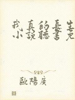 我真的长生不老小说听书免费全集封面