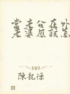 当老公在外出轨老婆应该怎么处理