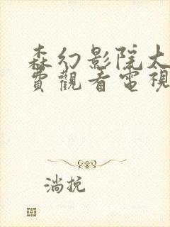 森幻影院大全免费观看电视剧最新