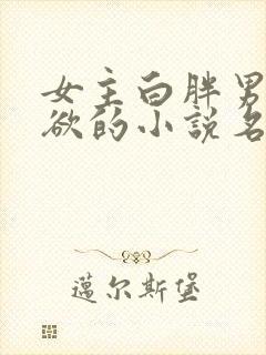 女主白胖男主重欲的小说名字